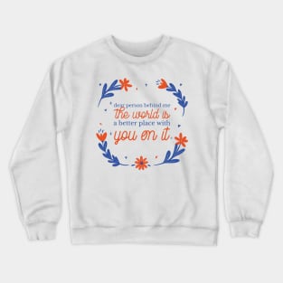 Dear person behind me, the world is a better place with you on it Crewneck Sweatshirt